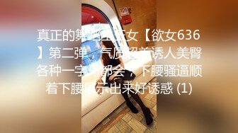 真正的舞蹈生玉女【欲女636】第二弹，气质超美诱人美臀各种一字马都会，下腰骚逼顺着下腰展示出来好诱惑 (1)