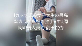 Iカップ现役女子大生の最高なカラダを好き胜手●す1周间の爱人契约 前田桃杏