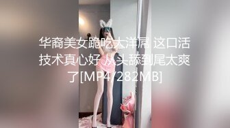 华裔美女跪吃大洋屌 这口活技术真心好 从头舔到尾太爽了[MP4/282MB]