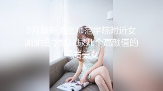 9月最新流出师范学院附近女厕偷拍学妹尿尿几个高颜值的气质美女