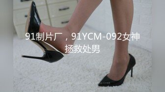 91制片厂，91YCM-092女神拯救处男