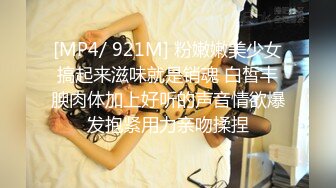 [MP4/ 921M] 粉嫩嫩美少女搞起来滋味就是销魂 白皙丰腴肉体加上好听的声音情欲爆发抱紧用力亲吻揉捏