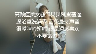 高颜值美女骚气贝贝跳蛋塞逼逼浴室洗澡秀 苗条身材声音很嗲呻吟娇喘 很是诱惑喜欢不要错过!