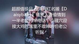 超颜值极品 台湾网红名媛〖Daisybaby〗骚货人妻偷情到一半老公打来电话，小骚穴迎接大鸡巴嘴里不敢呻吟怕老公听到