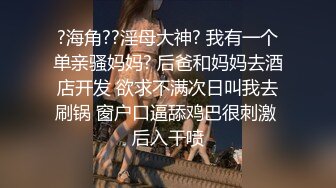 ?海角??淫母大神? 我有一个单亲骚妈妈? 后爸和妈妈去酒店开发 欲求不满次日叫我去刷锅 窗户口逼舔鸡巴很刺激 后入干喷