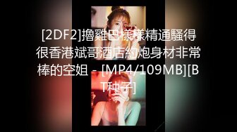 [2DF2]擼雞巴樣樣精通騷得很香港斌哥酒店約炮身材非常棒的空姐 - [MP4/109MB][BT种子]