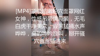 [MP4]顶级超嫩粉穴面罩网红女神，性感吊带情趣装，无毛白虎干净美穴，假屌猛捅水声哗哗，爽的呻吟浪叫，掰开骚穴爸爸插进来