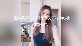 旗袍黑丝小姐姐男友不在家找我操她