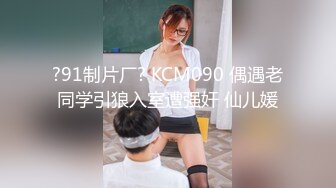 ?91制片厂? KCM090 偶遇老同学引狼入室遭强奸 仙儿媛