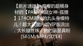 【新片速遞】 瘦瘦的超模身材的【PASN美腿女神-狐狸】174CM高挑的九头身模特儿！超大尺度内部VIP版流出，大长腿丝袜，她的逼是真粉[561M/MP4/10:14]