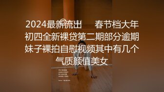 2024最新流出❤️春节档大年初四全新裸贷第二期部分逾期妹子裸拍自慰视频其中有几个气质颜值美女