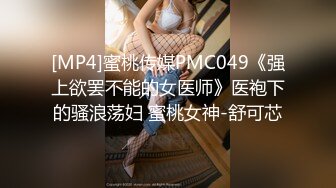 [MP4]蜜桃传媒PMC049《强上欲罢不能的女医师》医袍下的骚浪荡妇 蜜桃女神-舒可芯