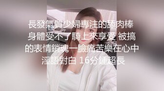 長發氣質少婦專注的舔肉棒 身體受不了騎上來享受 被搞的表情銷魂一臉痛苦樂在心中 淫語對白 16分鍾超長