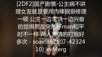 [2DF2]国产剧情-公主病不讲理女友就是要用肉棒狠狠修理一顿 公主一边求饶一边兴奋的觉得男友突然好man和平时不一样 两人激情的打炮好多次 - soav(862107-4232410)_evMerg