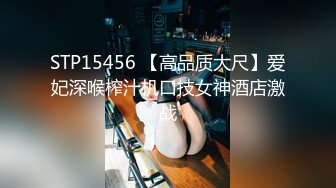 STP15456 【高品质大尺】爱妃深喉榨汁机口技女神酒店激战