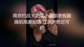 南京约战大奶某小酒馆老板娘操到高潮抽搐 江浙沪附近可约