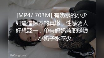 [MP4/ 703M] 有奶水的小少妇逼逼保养的真嫩，性感诱人好想舔一，单亲妈妈兼职赚钱，小奶子水不少