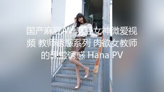 国产麻豆AV 麻豆女神微爱视频 教师诱惑系列 肉欲女教师的课堂诱惑 Hana PV