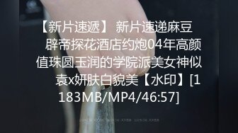 【新片速遞】 新片速递麻豆❤️辟帝探花酒店约炮04年高颜值珠圆玉润的学院派美女神似❤️袁x妍肤白貌美【水印】[1183MB/MP4/46:57]