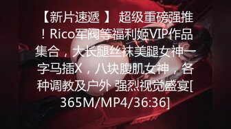 【新片速遞 】 超级重磅强推！Rico军阀等福利姬VIP作品集合，大长腿丝袜美腿女神一字马插X，八块腹肌女神，各种调教及户外 强烈视觉盛宴[365M/MP4/36:36]