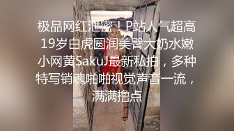 极品网红泄密！P站人气超高19岁白虎圆润美臀大奶水嫩小网黄SakuJ最新私拍，多种特写销魂啪啪视觉声音一流，满满撸点