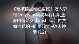 《硬核精品网红重磅》万人求档OnlyFans风韵犹存巨乳肥臀白皙熟女【yoshika】付费解锁私拍~阴蒂超大~败火神器 (12)