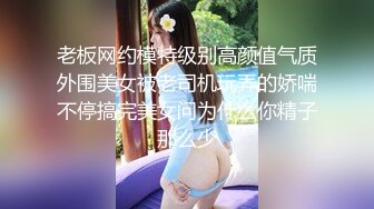 老板网约模特级别高颜值气质外围美女被老司机玩弄的娇喘不停搞完美女问为什么你精子那么少