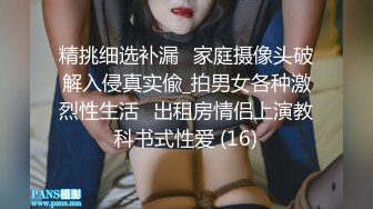 精挑细选补漏✅家庭摄像头破解入侵真实偸_拍男女各种激烈性生活✅出租房情侣上演教科书式性爱 (16)