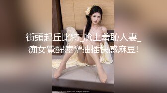 街頭起丘比特_尬上羞恥人妻_痴女覺醒痙攣抽插快感麻豆!