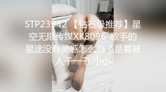 STP23942 【钻石级推荐】星空无限传媒XK8096-歌手的星途没有灵感怎么办？是着被人干一干 小小