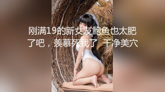 刚满19的新女友鲍鱼也太肥了吧，羡慕死我了  干净美穴！