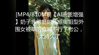 [MP4/810MB]【AI画质增强】奶子非常挺的性感御姐型外围女被草的直喊不行了老公，太持久了