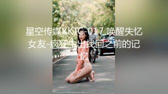 星空传媒XKTC-017 唤醒失忆女友-疯狂中出找回之前的记忆