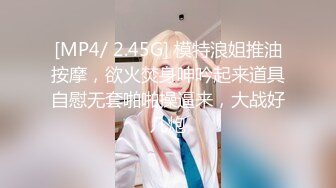 [MP4/ 2.45G] 模特浪姐推油按摩，欲火焚身呻吟起来道具自慰无套啪啪操逼来，大战好几炮