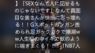 【他人チ●ポで初・膣中イキ】「SEXなんて人に见せるものじゃないです」なんて真面目な奥さんが快感にぶっ壊れる！！Gスポットガンガン责められ足ガックガクで爆潮ww人生初の中イキで獣のように喘ぎまくる！！！ TNB7人目