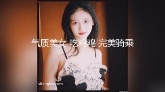 气质美女 吃鸡鸡 完美骑乘