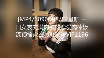 [MP4/1090M]8/17最新 一日女友充满肉欲的恋爱肉棒极深顶撞宫口喷溅浓汁VIP1196