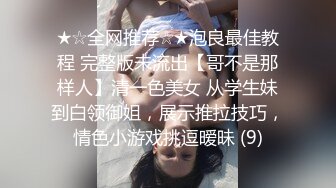 ★☆全网推荐☆★泡良最佳教程 完整版未流出【哥不是那样人】清一色美女 从学生妹到白领御姐，展示推拉技巧，情色小游戏挑逗暧昧 (9)