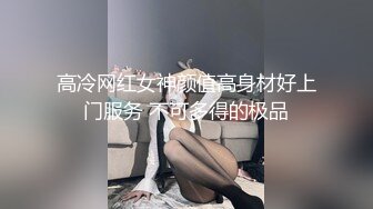 高冷网红女神颜值高身材好上门服务 不可多得的极品